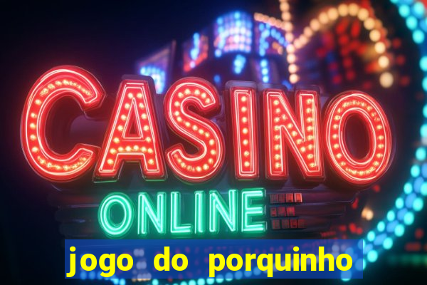 jogo do porquinho de ganhar dinheiro